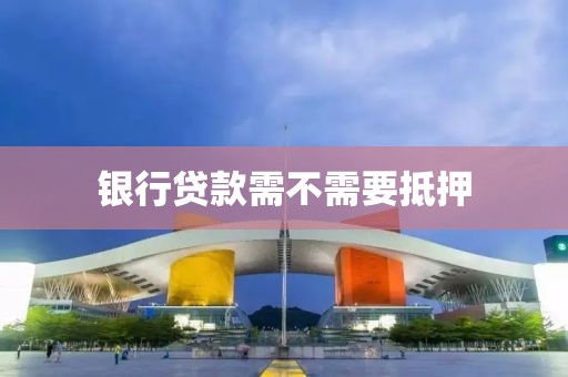 银行贷款需不需要抵押