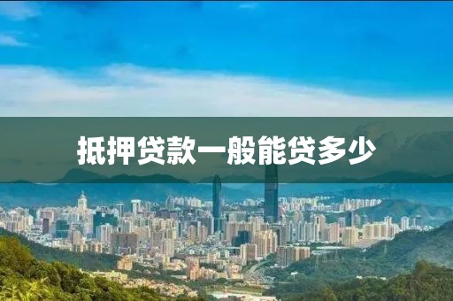 抵押贷款一般能贷多少
