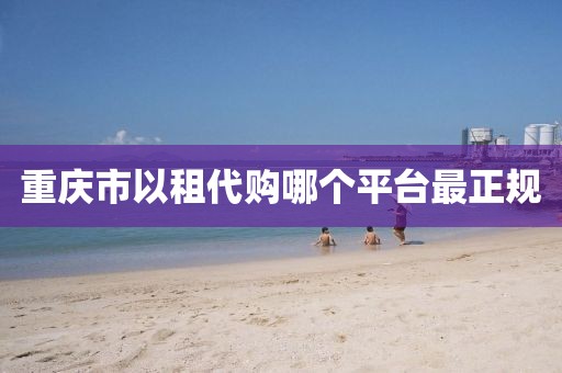 重庆市以租代购哪个平台最正规