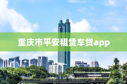 重庆市平安租赁车贷app