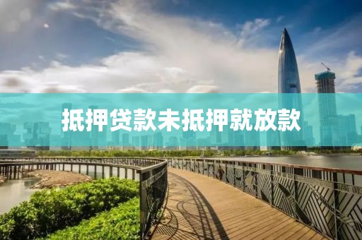 抵押贷款未抵押就放款
