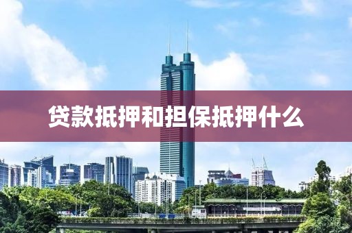 贷款抵押和担保抵押什么