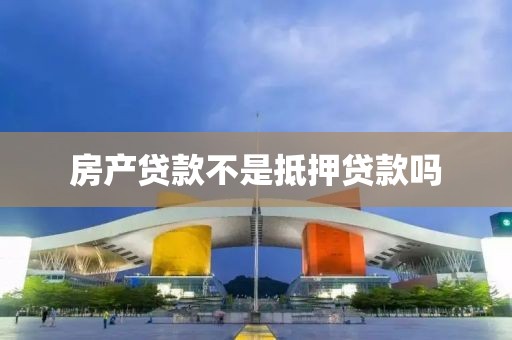 房产贷款不是抵押贷款吗