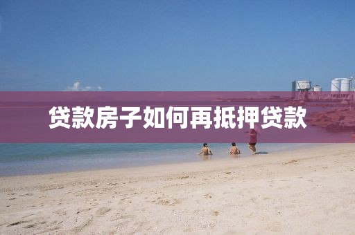 贷款房子如何再抵押贷款