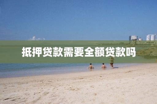 抵押贷款需要全额贷款吗