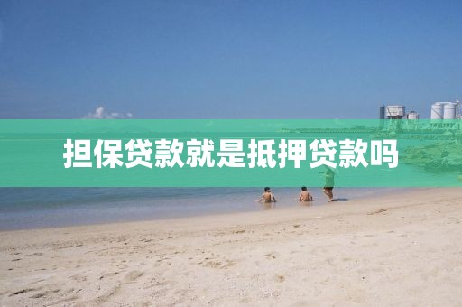 担保贷款就是抵押贷款吗