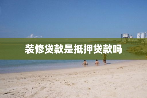 装修贷款是抵押贷款吗