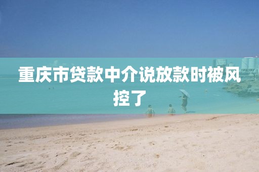 重庆市贷款中介说放款时被风控了