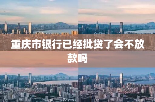 重庆市银行已经批贷了会不放款吗