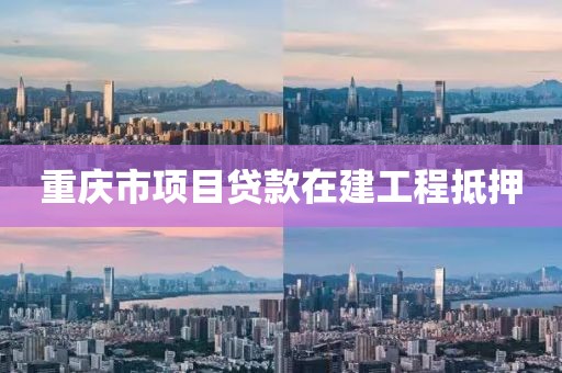 重庆市项目贷款在建工程抵押