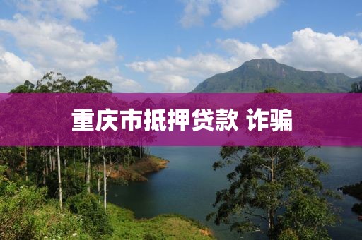 重庆市抵押贷款 诈骗
