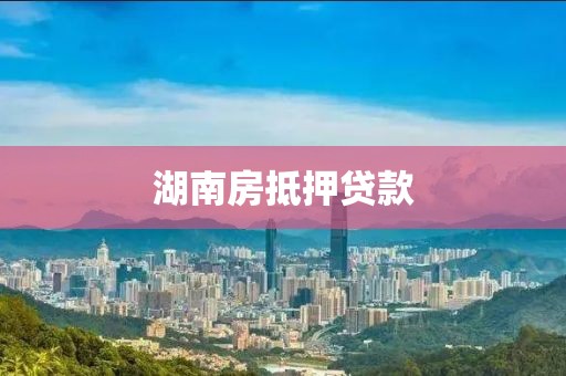 湖南房抵押贷款