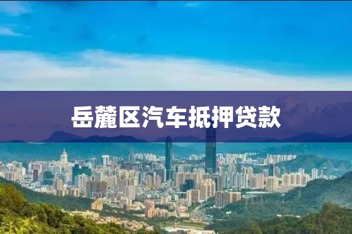 岳麓区汽车抵押贷款