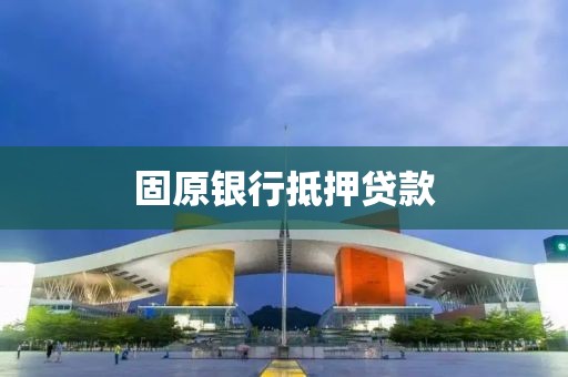 固原银行抵押贷款