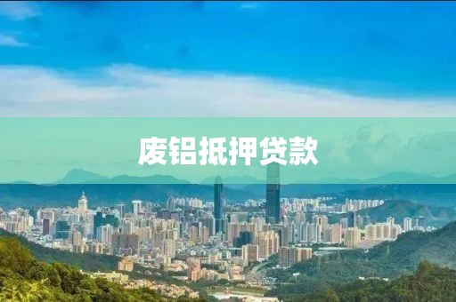 废铝抵押贷款
