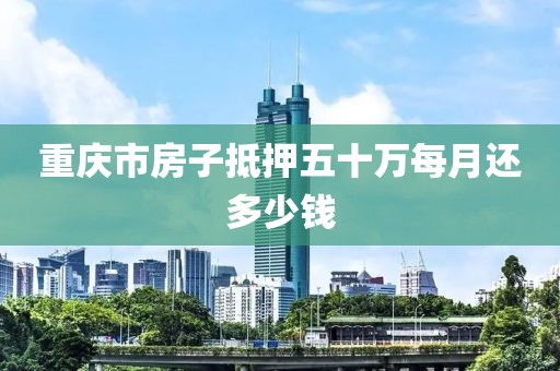 重庆市房子抵押五十万每月还多少钱