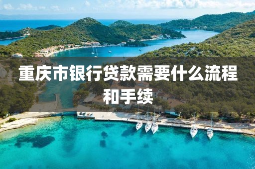 重庆市银行贷款需要什么流程和手续