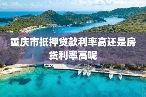 重庆市抵押贷款利率高还是房贷利率高呢