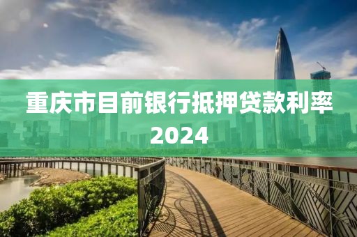 重庆市目前银行抵押贷款利率2024