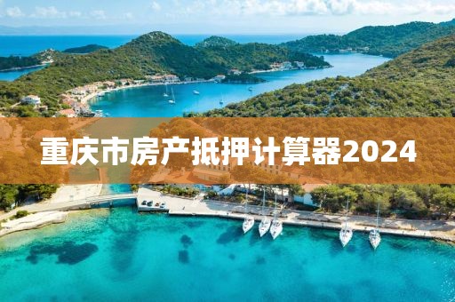 重庆市房产抵押计算器2024
