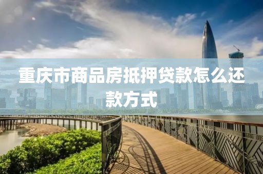 重庆市商品房抵押贷款怎么还款方式