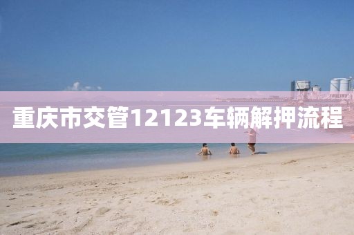 重庆市交管12123车辆解押流程