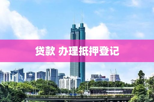 贷款 办理抵押登记
