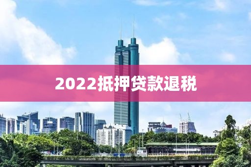 2022抵押贷款退税
