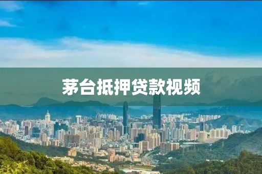 茅台抵押贷款视频