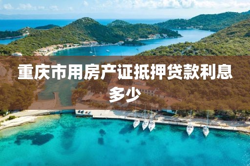 重庆市用房产证抵押贷款利息多少