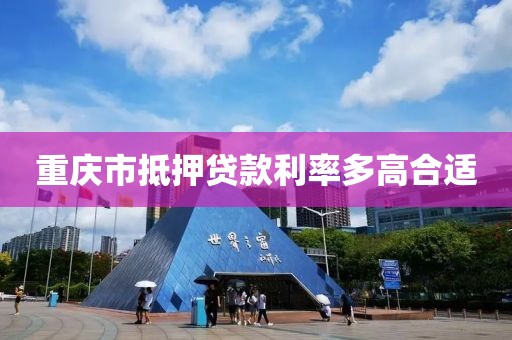 重庆市抵押贷款利率多高合适