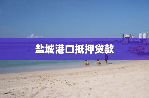 盐城港口抵押贷款