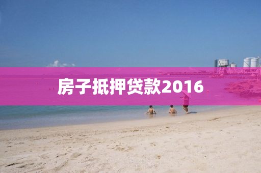 房子抵押贷款2016