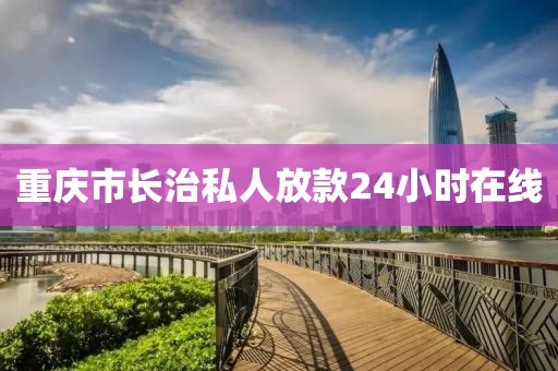 重庆市长治私人放款24小时在线