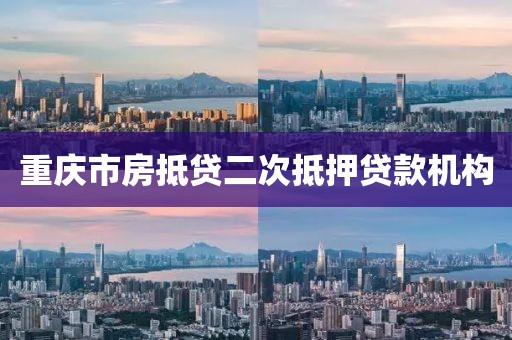 重庆市房抵贷二次抵押贷款机构