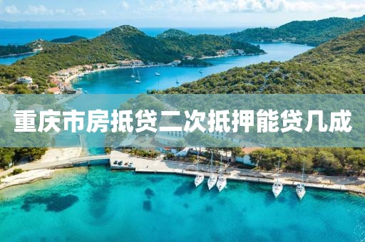 重庆市房抵贷二次抵押能贷几成