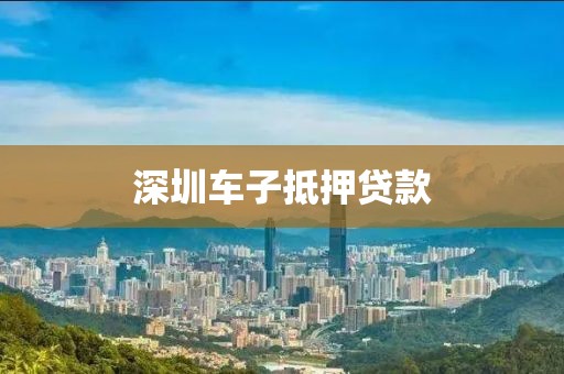 深圳车子抵押贷款