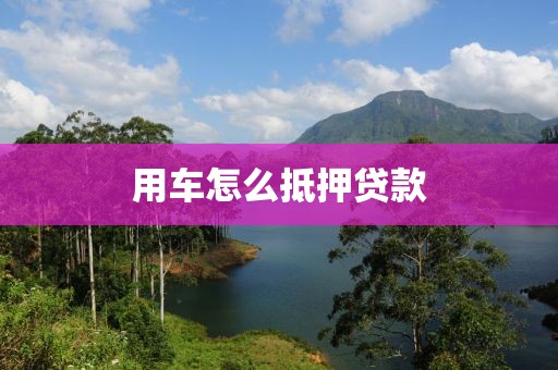 用车怎么抵押贷款