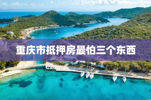 重庆市抵押房最怕三个东西