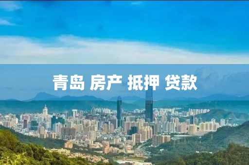 青岛 房产 抵押 贷款