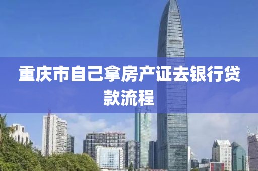 重庆市自己拿房产证去银行贷款流程