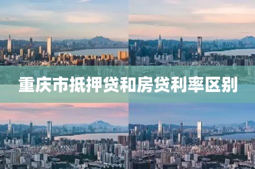 重庆市抵押贷和房贷利率区别