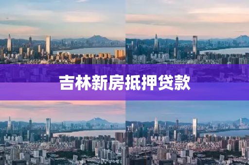 吉林新房抵押贷款
