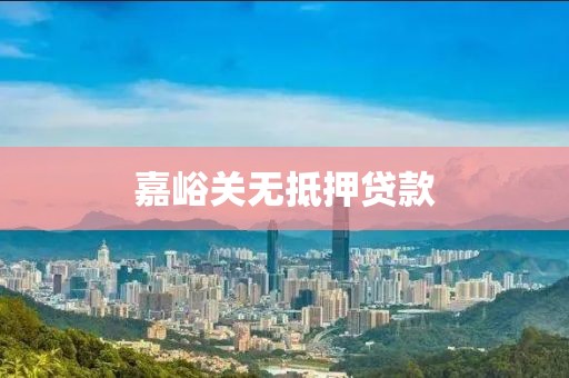 嘉峪关无抵押贷款