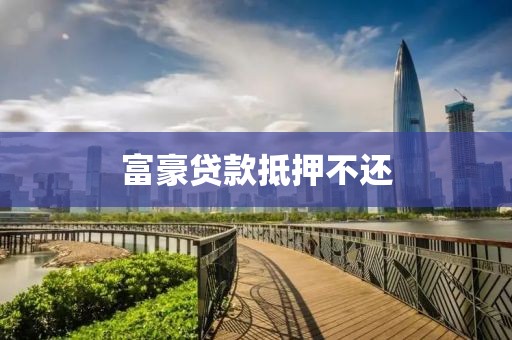 富豪贷款抵押不还