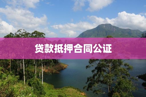 贷款抵押合同公证