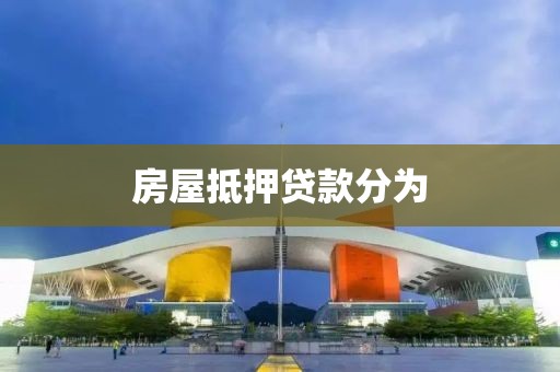 房屋抵押贷款分为