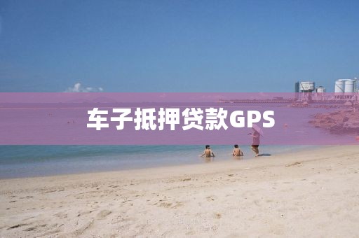 车子抵押贷款GPS