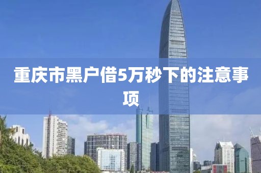 重庆市黑户借5万秒下的注意事项