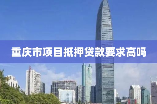 重庆市项目抵押贷款要求高吗